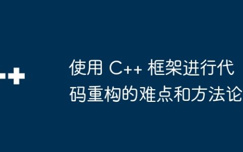 使用 C++ 框架进行代码重构的难点和方法论