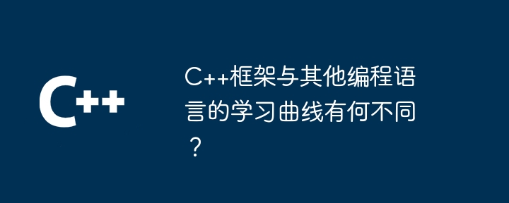 C++框架与其他编程语言的学习曲线有何不同?