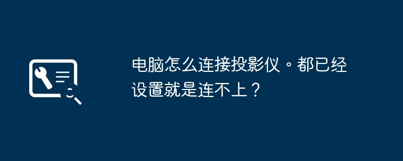 电脑怎么连接投影仪。都已经设置就是连不上?
