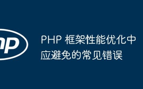 PHP 框架性能优化中应避免的常见错误