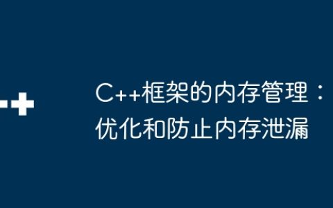 C++框架的内存管理：优化和防止内存泄漏