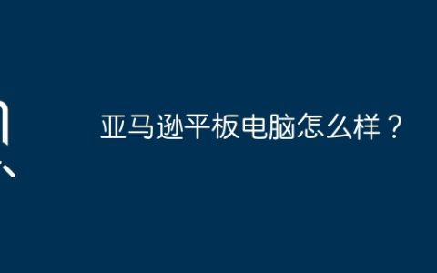 亚马逊平板电脑怎么样？