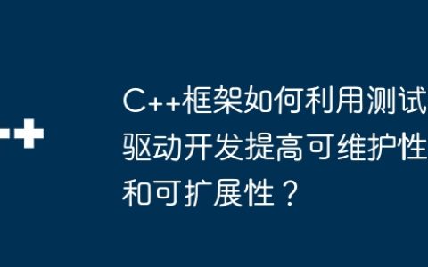 C++框架如何利用测试驱动开发提高可维护性和可扩展性？