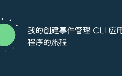 我的创建事件管理 CLI 应用程序的旅程