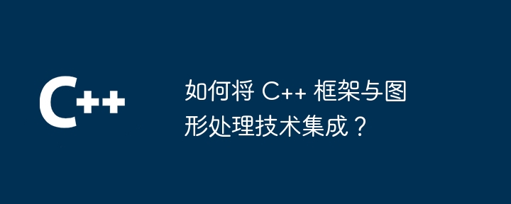 如何将 C++ 框架与图形处理技术集成?