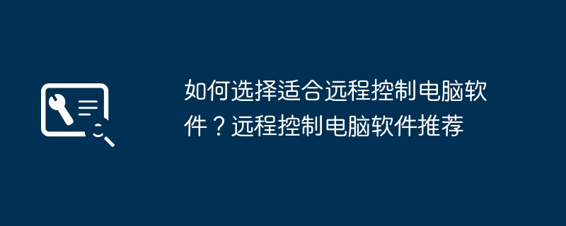 如何选择适合远程控制电脑软件?远程控制电脑软件推荐