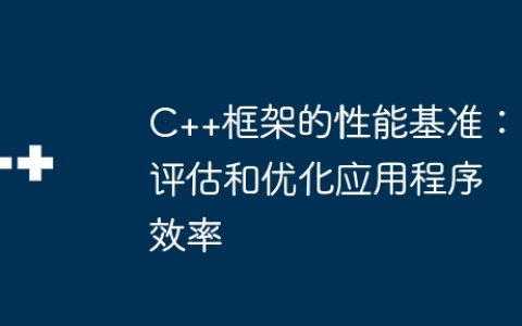 C++框架的性能基准：评估和优化应用程序效率