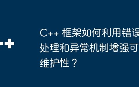 C++ 框架如何利用错误处理和异常机制增强可维护性？