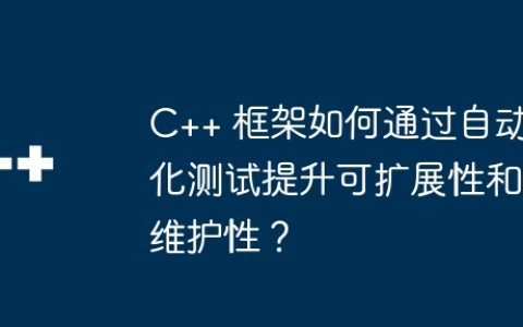 C++ 框架如何通过自动化测试提升可扩展性和维护性？