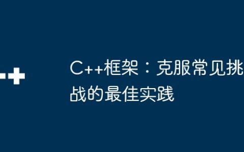 C++框架：克服常见挑战的最佳实践