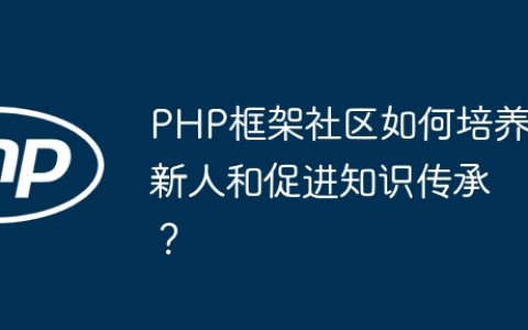 PHP框架社区如何培养新人和促进知识传承？