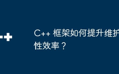 C++ 框架如何提升维护性效率？