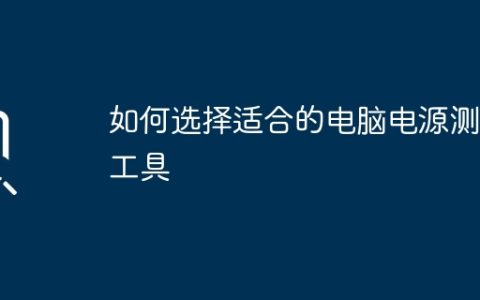如何选择适合的电脑电源测试工具
