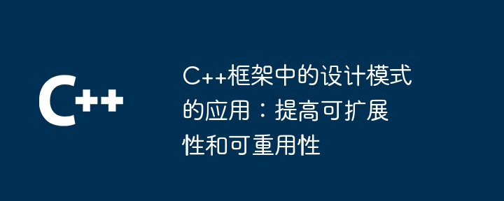 C++框架中的设计模式的应用:提高可扩展性和可重用性