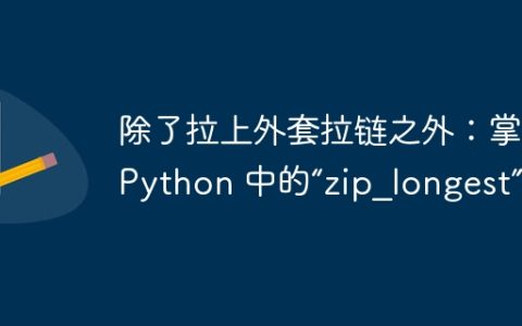 除了拉上外套拉链之外：掌握 Python 中的“zip_longest”