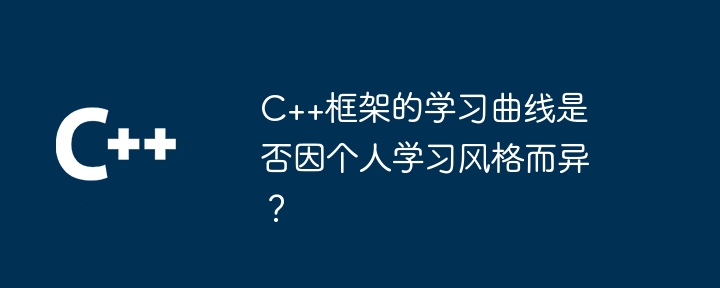 C++框架的学习曲线是否因个人学习风格而异?