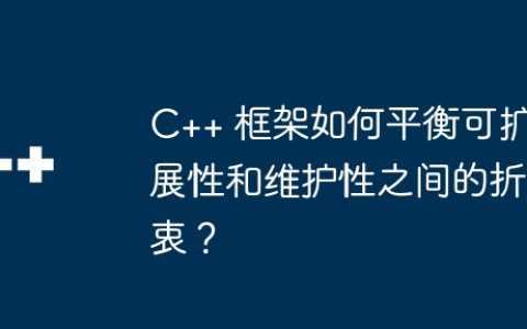 C++ 框架如何平衡可扩展性和维护性之间的折衷？