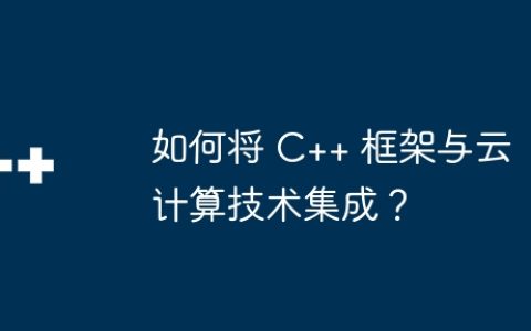 如何将 C++ 框架与云计算技术集成？