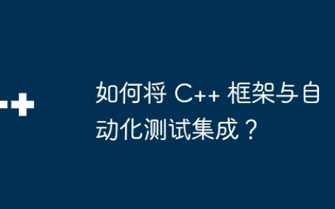 如何将 C++ 框架与自动化测试集成？