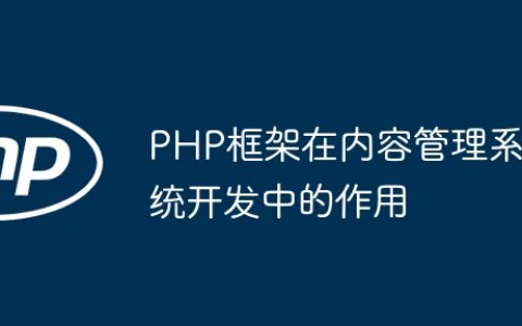 PHP框架在内容管理系统开发中的作用
