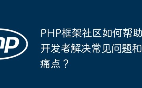 PHP框架社区如何帮助开发者解决常见问题和痛点？