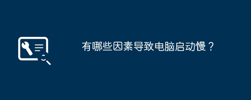 有哪些因素导致电脑启动慢?