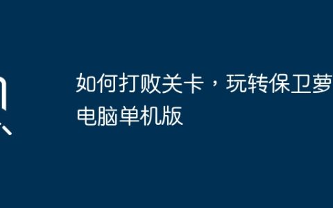 如何打败关卡，玩转保卫萝卜电脑单机版