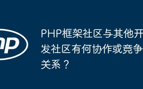 PHP框架社区与其他开发社区有何协作或竞争关系？
