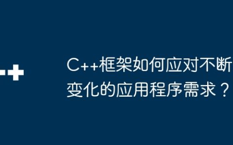 C++框架如何应对不断变化的应用程序需求？