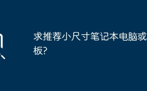 求推荐小尺寸笔记本电脑或平板?