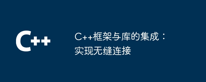 C++框架与库的集成:实现无缝连接