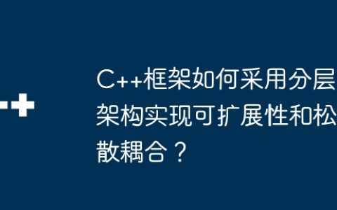 C++框架如何采用分层架构实现可扩展性和松散耦合？