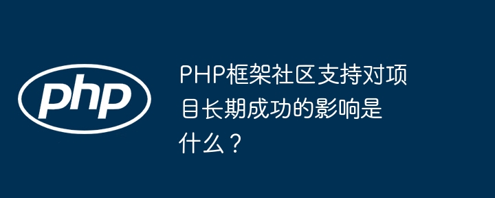 PHP框架社区支持对项目长期成功的影响是什么?