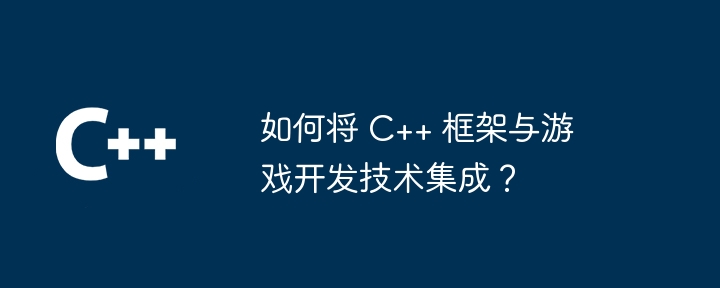 如何将 C++ 框架与游戏开发技术集成?