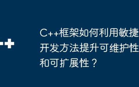 C++框架如何利用敏捷开发方法提升可维护性和可扩展性？
