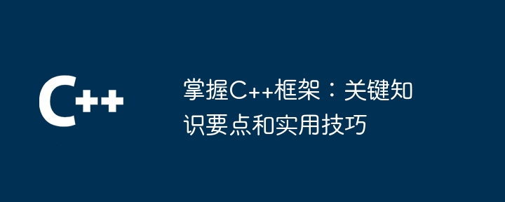 掌握C++框架:关键知识要点和实用技巧