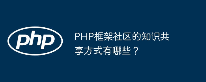 PHP框架社区的知识共享方式有哪些?