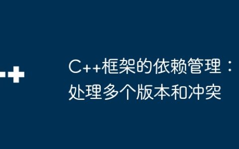 C++框架的依赖管理：处理多个版本和冲突