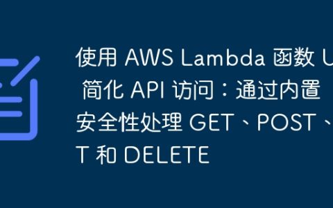使用 AWS Lambda 函数 URL 简化 API 访问：通过内置安全性处理 GET、POST、PUT 和 DELETE