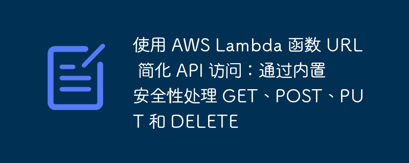 使用 aws lambda 函数 url 简化 api 访问:通过内置安全性处理 get、post、put 和 delete