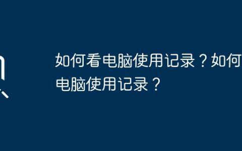 如何看电脑使用记录？如何看电脑使用记录？