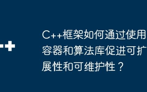 C++框架如何通过使用容器和算法库促进可扩展性和可维护性？