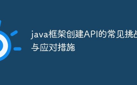 java框架创建API的常见挑战与应对措施