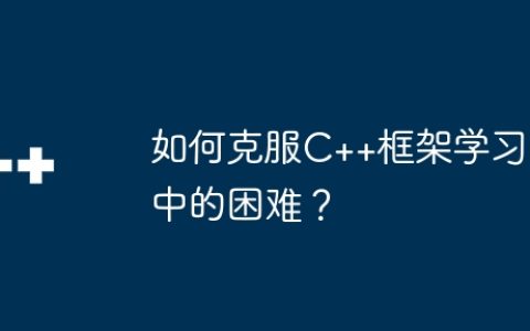 如何克服C++框架学习中的困难？