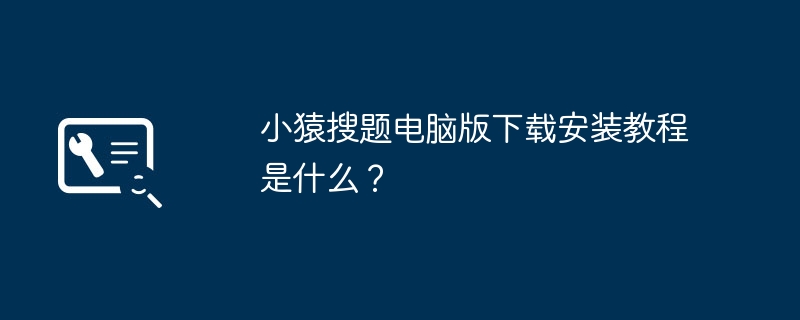 小猿搜题电脑版下载安装教程是什么?