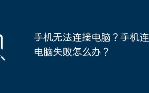 手机无法连接电脑？手机连接电脑失败怎么办？
