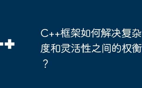 C++框架如何解决复杂度和灵活性之间的权衡？