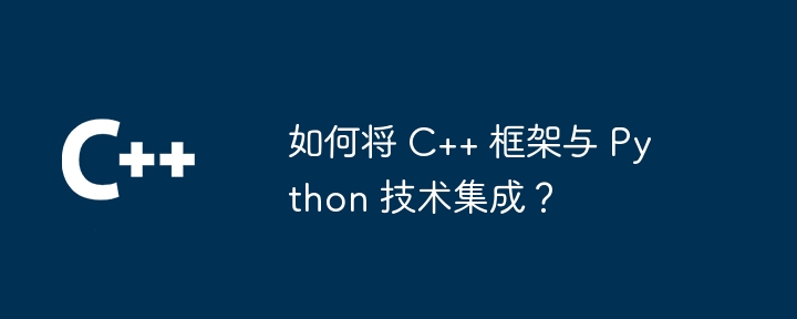 如何将 C++ 框架与 Python 技术集成?