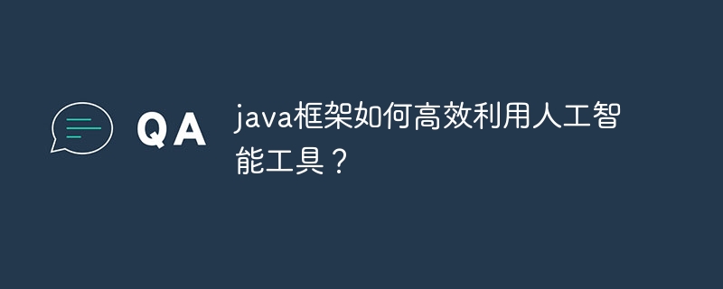 java框架如何高效利用人工智能工具?