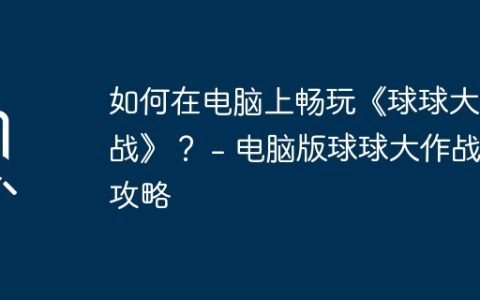如何在电脑上畅玩《球球大作战》？ – 电脑版球球大作战攻略